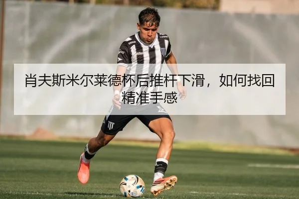 肖夫斯米尔莱德杯后推杆下滑，如何找回精准手感