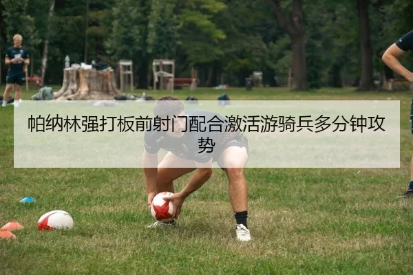 帕纳林强打板前射门配合激活游骑兵多分钟攻势